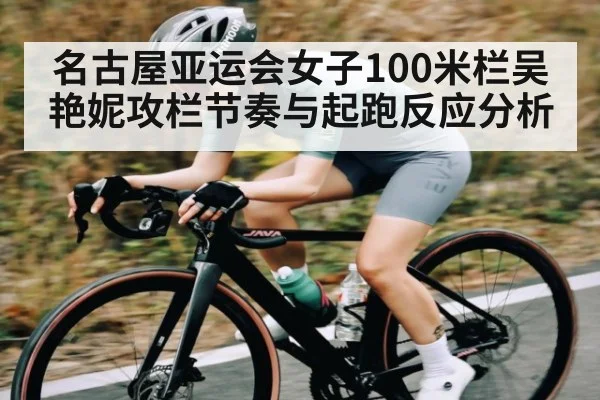 名古屋亚运会女子100米栏吴艳妮攻栏节奏与起跑反应分析