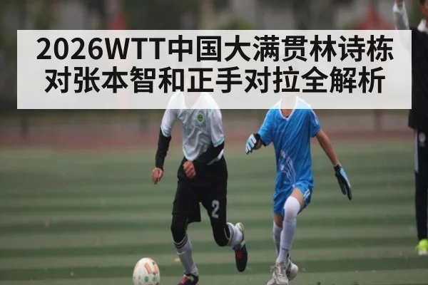 2026WTT中国大满贯林诗栋对张本智和正手对拉全解析