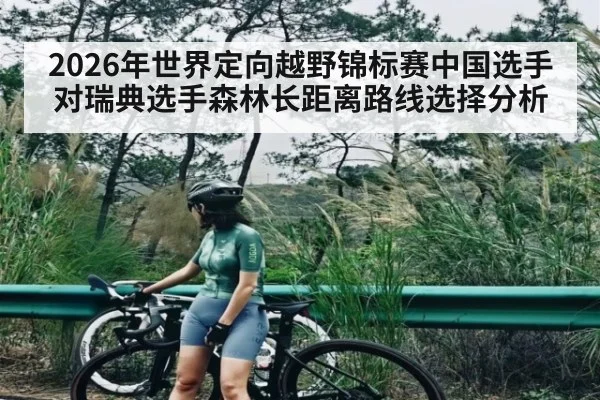 2026年世界定向越野锦标赛中国选手对瑞典选手森林长距离路线选择分析