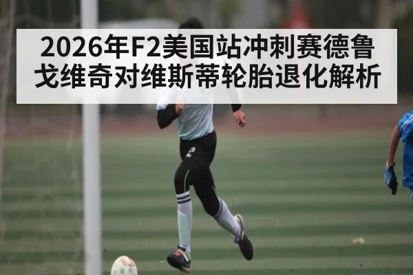2026年F2美国站冲刺赛德鲁戈维奇对维斯蒂轮胎退化解析